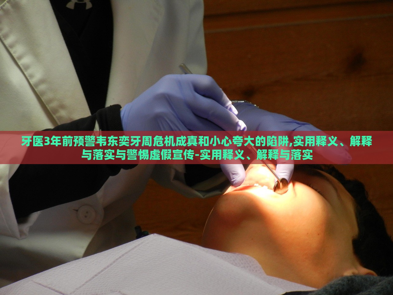 牙医3年前预警韦东奕牙周危机成真和小心夸大的陷阱,实用释义、解释与落实与警惕虚假宣传-实用释义、解释与落实