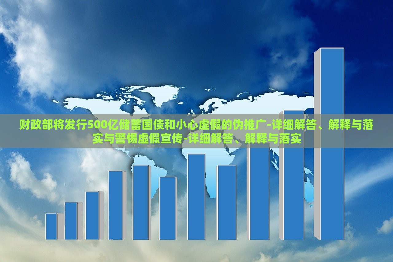 财政部将发行500亿储蓄国债和小心虚假的伪推广-详细解答、解释与落实与警惕虚假宣传-详细解答、解释与落实