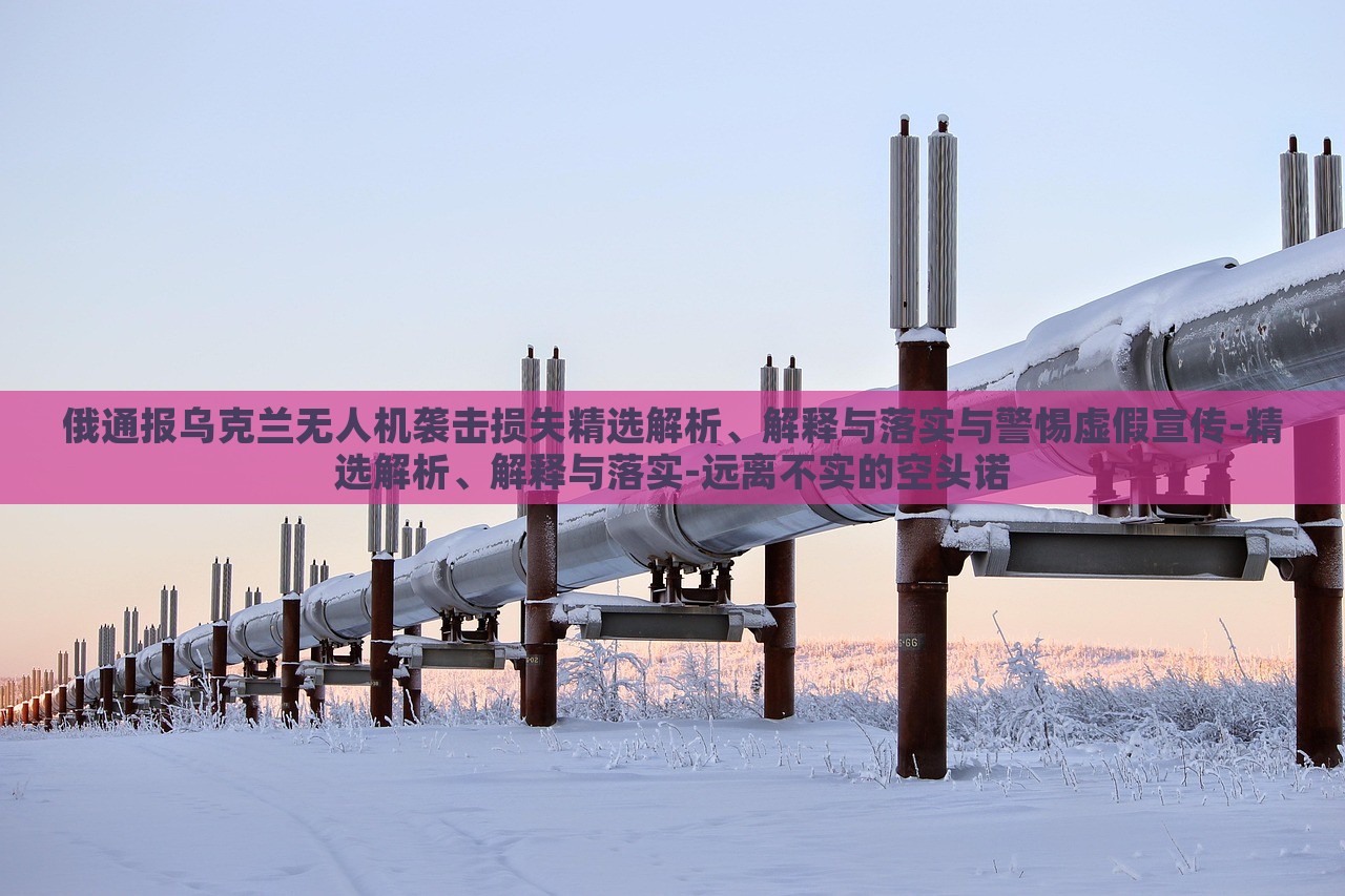 俄通报乌克兰无人机袭击损失精选解析、解释与落实与警惕虚假宣传-精选解析、解释与落实-远离不实的空头诺
