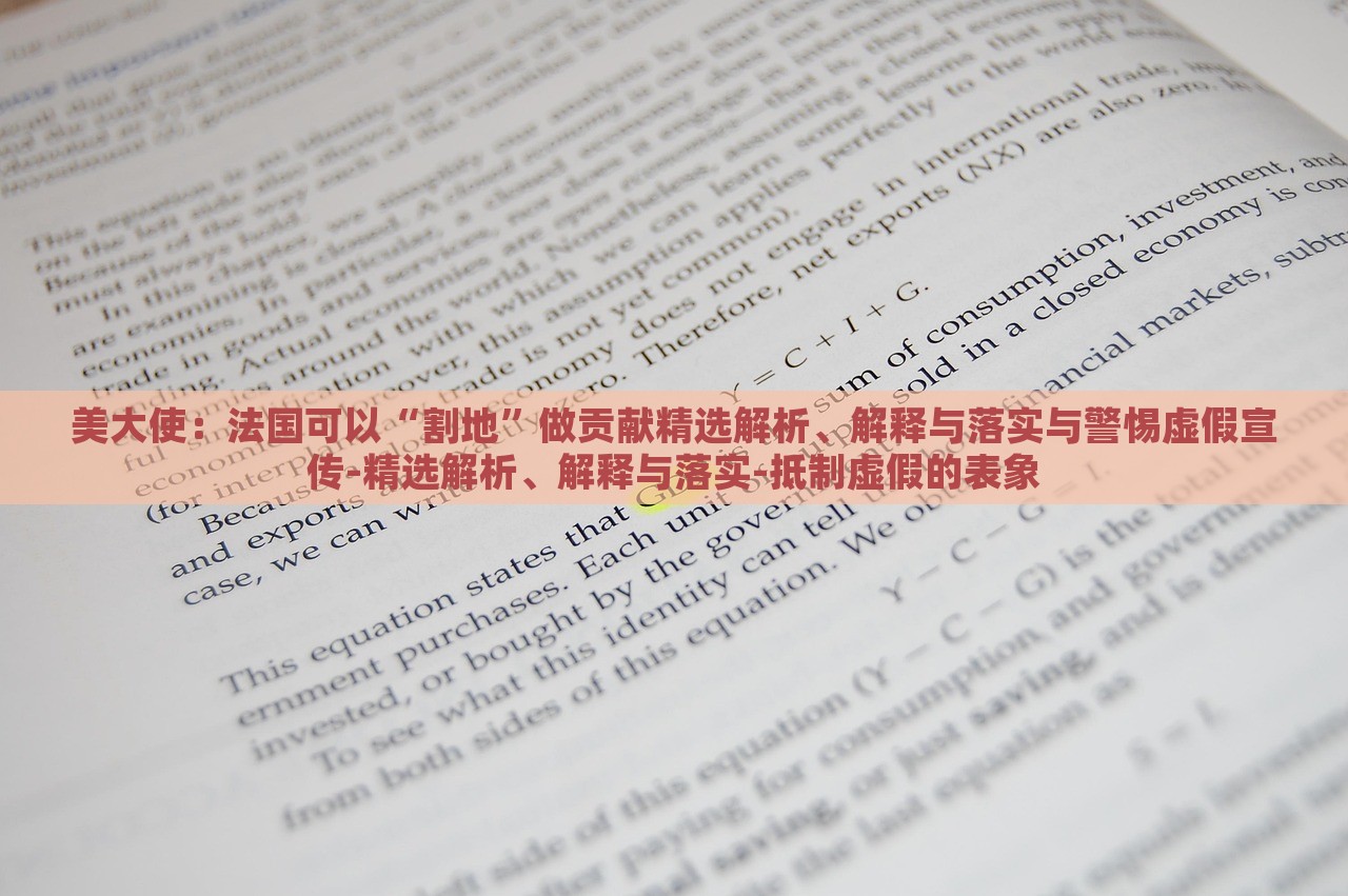 美大使：法国可以“割地”做贡献精选解析、解释与落实与警惕虚假宣传-精选解析、解释与落实-抵制虚假的表象