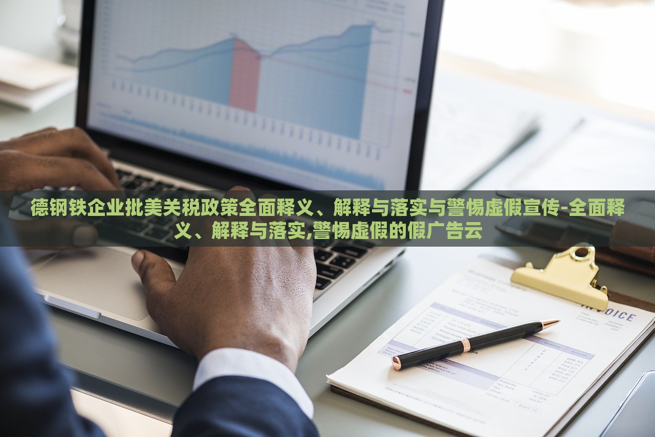 德钢铁企业批美关税政策全面释义、解释与落实与警惕虚假宣传-全面释义、解释与落实,警惕虚假的假广告云