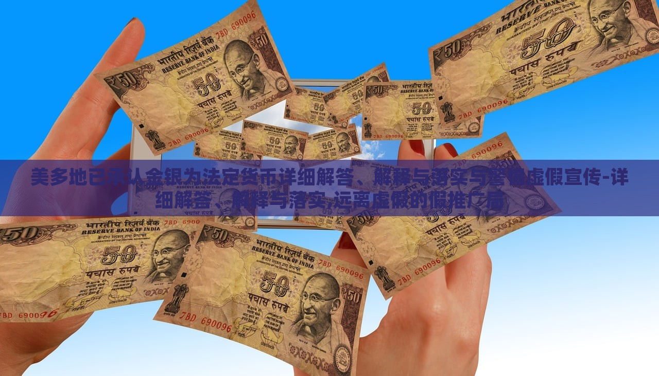 美多地已承认金银为法定货币详细解答、解释与落实与警惕虚假宣传-详细解答、解释与落实,远离虚假的假推广局
