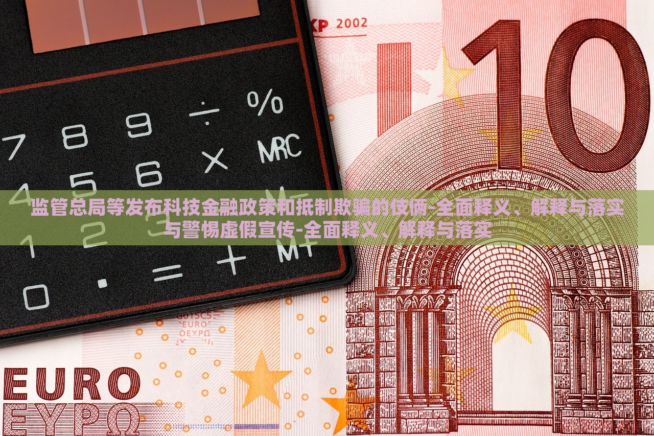 监管总局等发布科技金融政策和抵制欺骗的伎俩-全面释义、解释与落实与警惕虚假宣传-全面释义、解释与落实