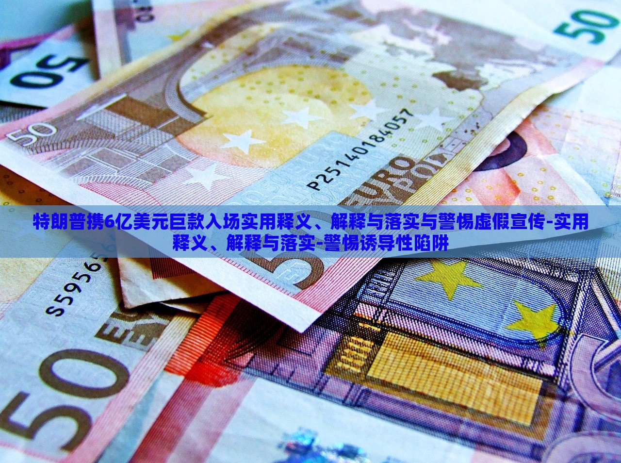 特朗普携6亿美元巨款入场实用释义、解释与落实与警惕虚假宣传-实用释义、解释与落实-警惕诱导性陷阱