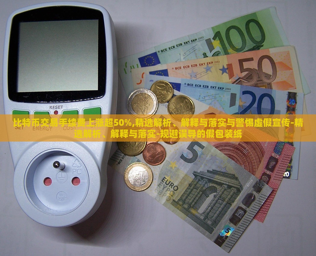 比特币交易手续费上涨超50%,精选解析、解释与落实与警惕虚假宣传-精选解析、解释与落实-规避误导的假包装纸