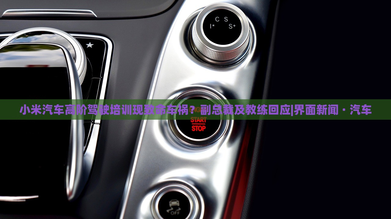 小米汽车高阶驾驶培训现致命车祸？副总裁及教练回应|界面新闻 · 汽车