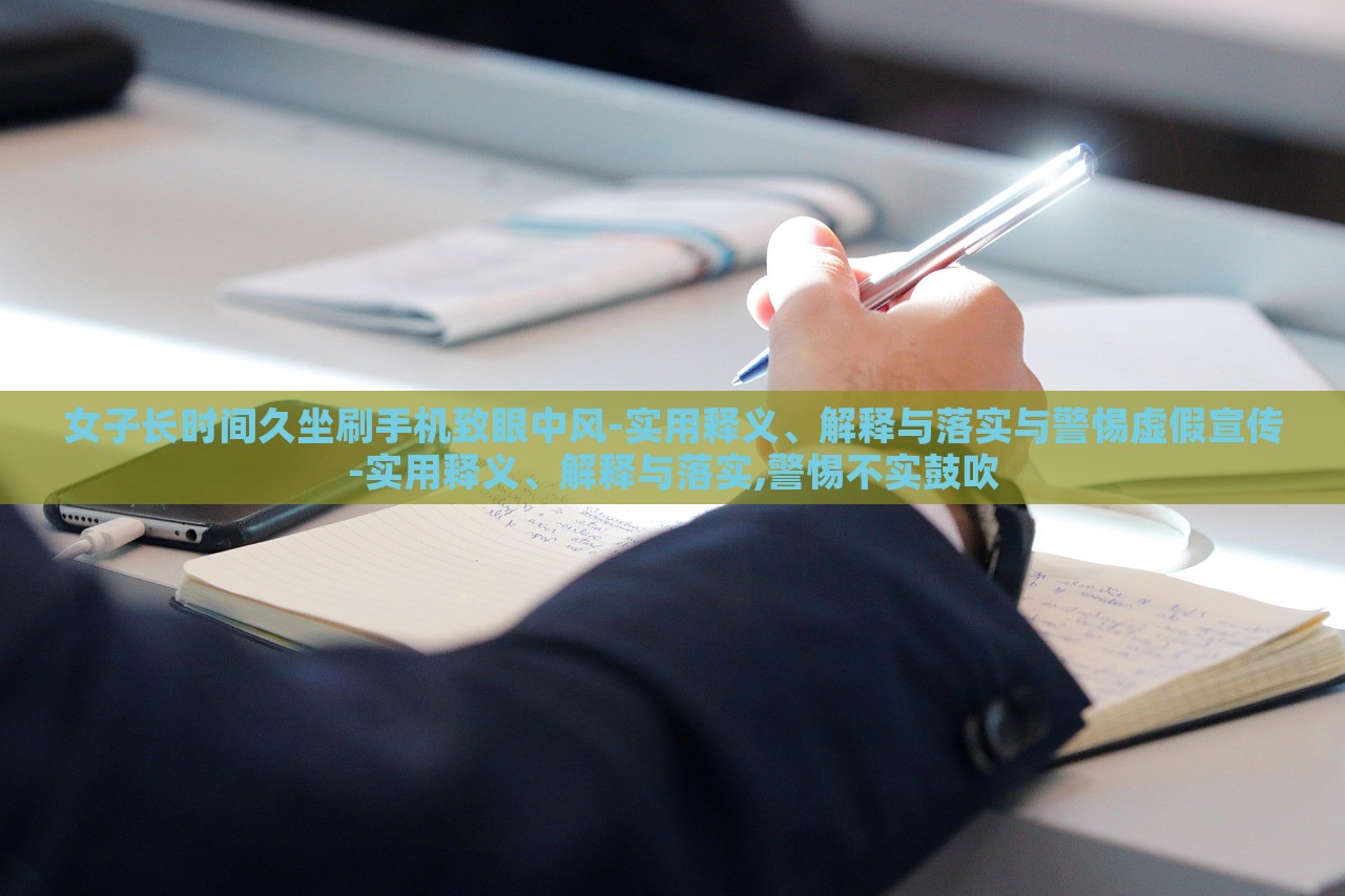 女子长时间久坐刷手机致眼中风-实用释义、解释与落实与警惕虚假宣传-实用释义、解释与落实,警惕不实鼓吹