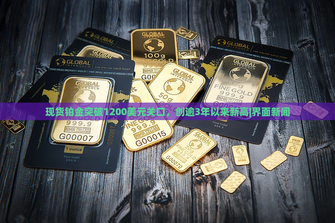 现货铂金突破1200美元关口，创逾3年以来新高|界面新闻