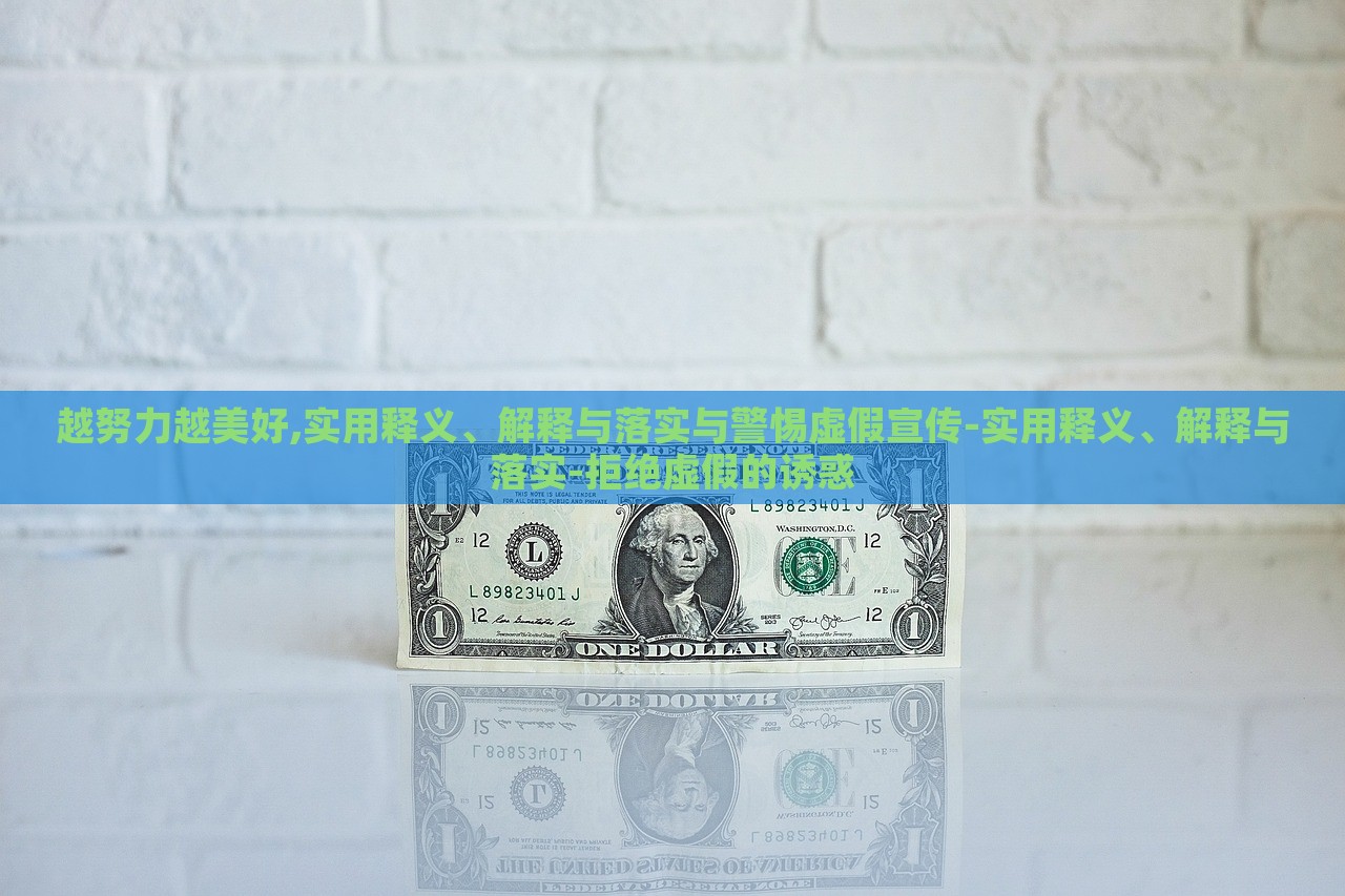 越努力越美好,实用释义、解释与落实与警惕虚假宣传-实用释义、解释与落实-拒绝虚假的诱惑