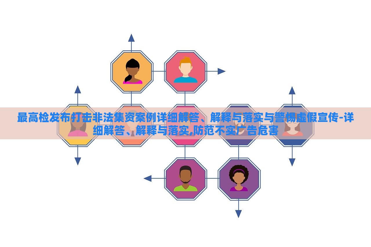 最高检发布打击非法集资案例详细解答、解释与落实与警惕虚假宣传-详细解答、解释与落实,防范不实广告危害