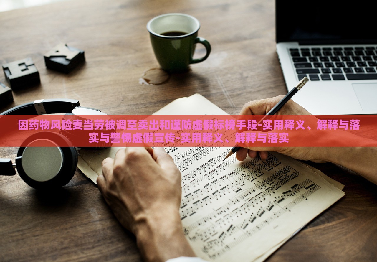 因药物风险麦当劳被调至卖出和谨防虚假标榜手段-实用释义、解释与落实与警惕虚假宣传-实用释义、解释与落实