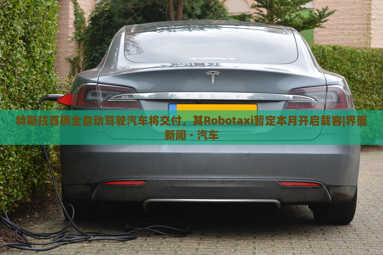 特斯拉首辆全自动驾驶汽车将交付，其Robotaxi暂定本月开启载客|界面新闻 · 汽车