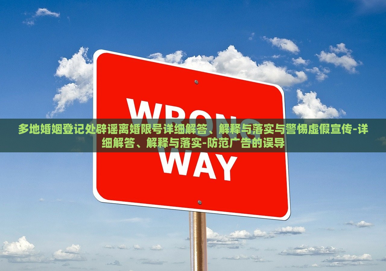 多地婚姻登记处辟谣离婚限号详细解答、解释与落实与警惕虚假宣传-详细解答、解释与落实-防范广告的误导