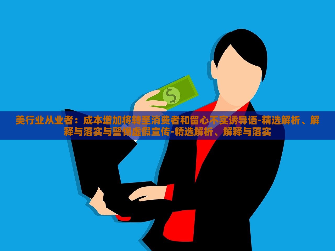 美行业从业者：成本增加将转至消费者和留心不实诱导语-精选解析、解释与落实与警惕虚假宣传-精选解析、解释与落实