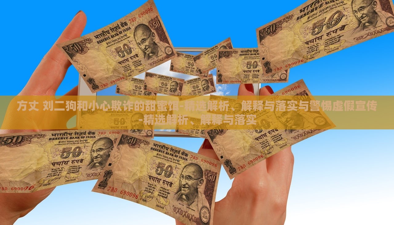方丈 刘二狗和小心欺诈的甜蜜饵-精选解析、解释与落实与警惕虚假宣传-精选解析、解释与落实