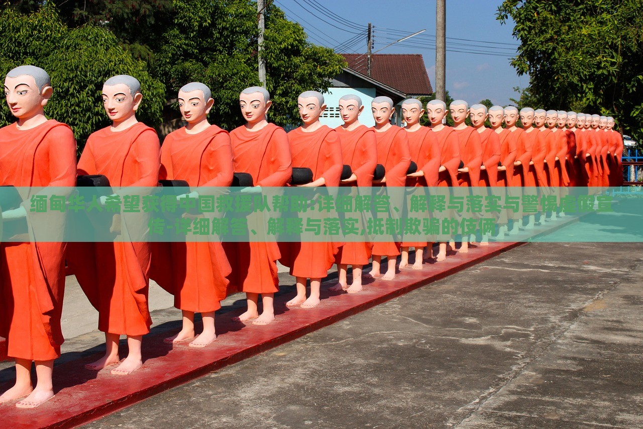 缅甸华人希望获得中国救援队帮助:详细解答、解释与落实与警惕虚假宣传-详细解答、解释与落实,抵制欺骗的伎俩