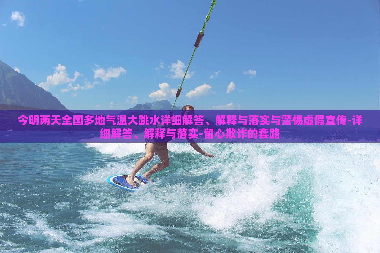 今明两天全国多地气温大跳水详细解答、解释与落实与警惕虚假宣传-详细解答、解释与落实-留心欺诈的套路