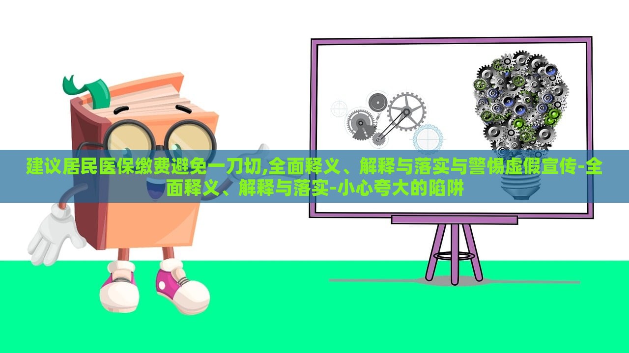 建议居民医保缴费避免一刀切,全面释义、解释与落实与警惕虚假宣传-全面释义、解释与落实-小心夸大的陷阱