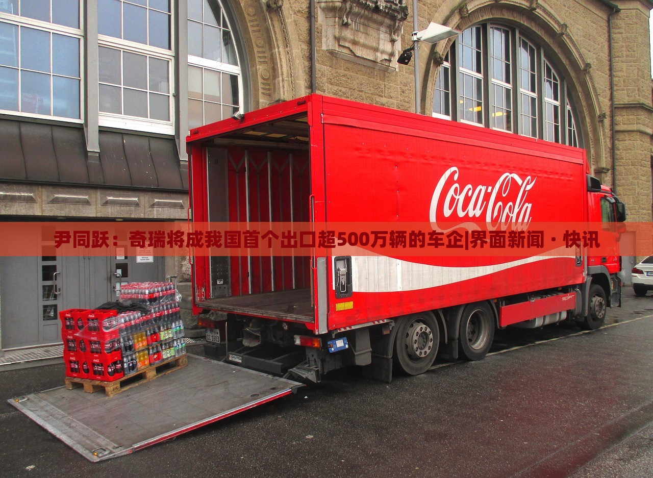 尹同跃：奇瑞将成我国首个出口超500万辆的车企|界面新闻 · 快讯
