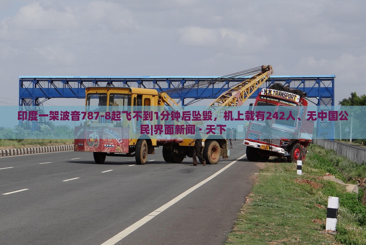 印度一架波音787-8起飞不到1分钟后坠毁，机上载有242人、无中国公民|界面新闻 · 天下