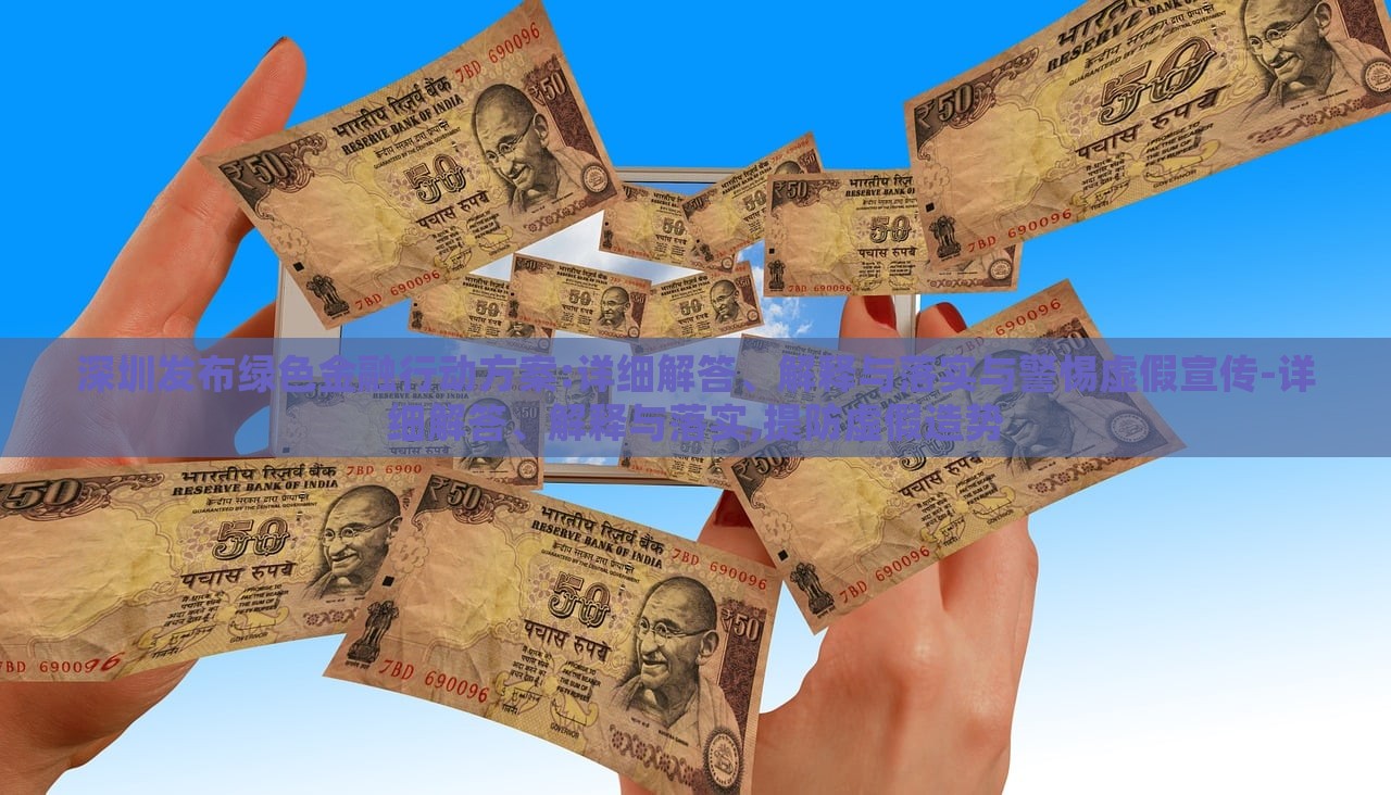 深圳发布绿色金融行动方案:详细解答、解释与落实与警惕虚假宣传-详细解答、解释与落实,提防虚假造势