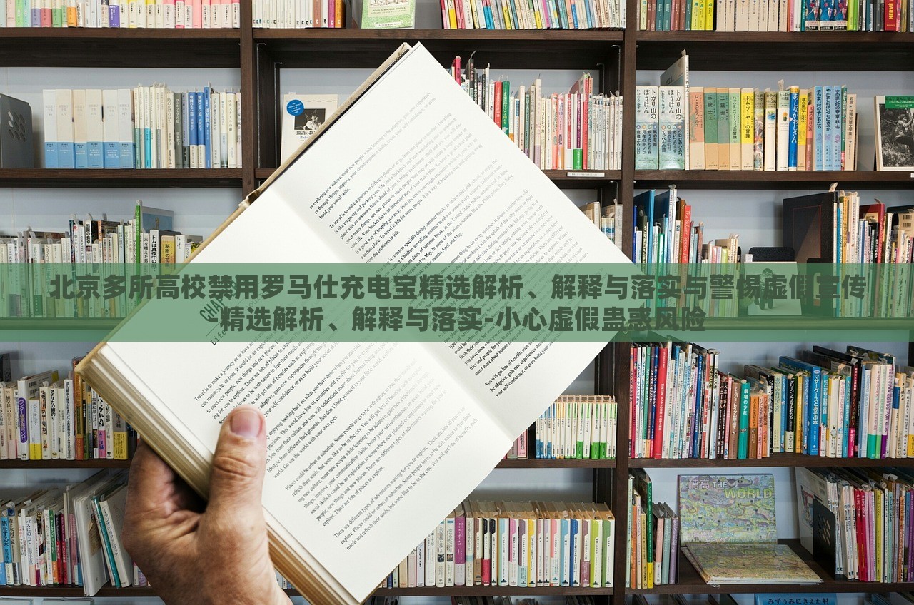 北京多所高校禁用罗马仕充电宝精选解析、解释与落实与警惕虚假宣传-精选解析、解释与落实-小心虚假蛊惑风险