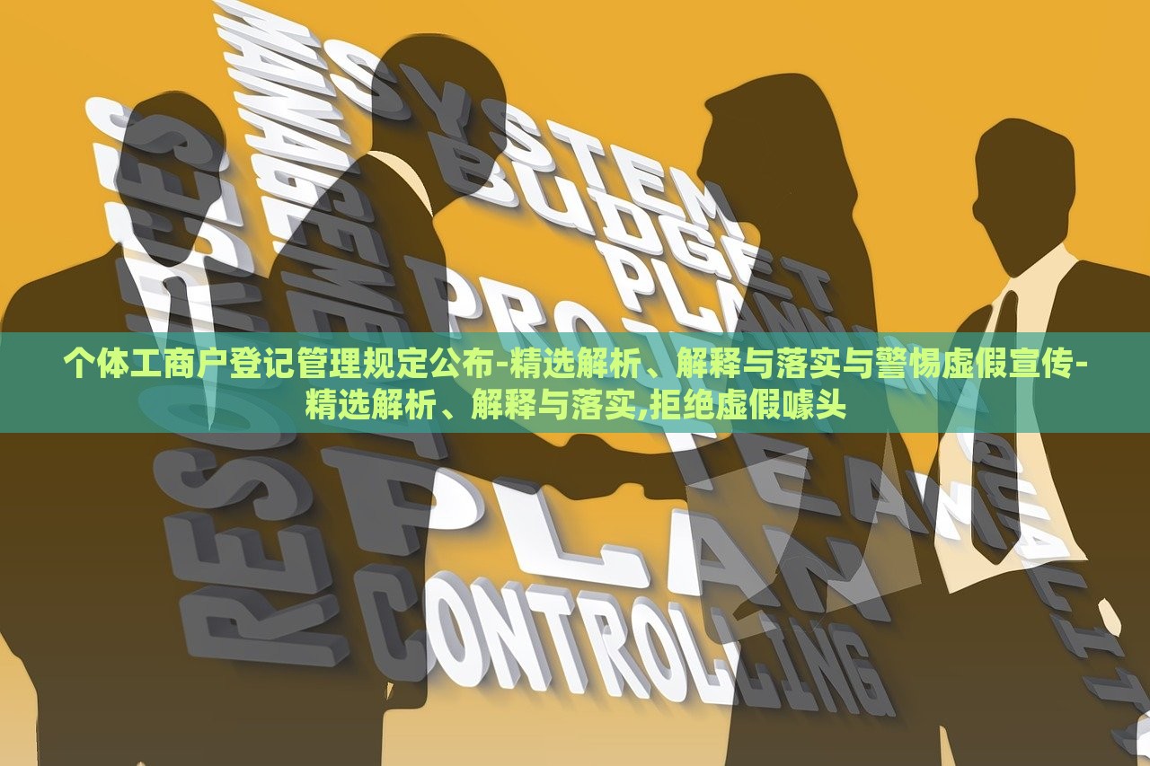 个体工商户登记管理规定公布-精选解析、解释与落实与警惕虚假宣传-精选解析、解释与落实,拒绝虚假噱头