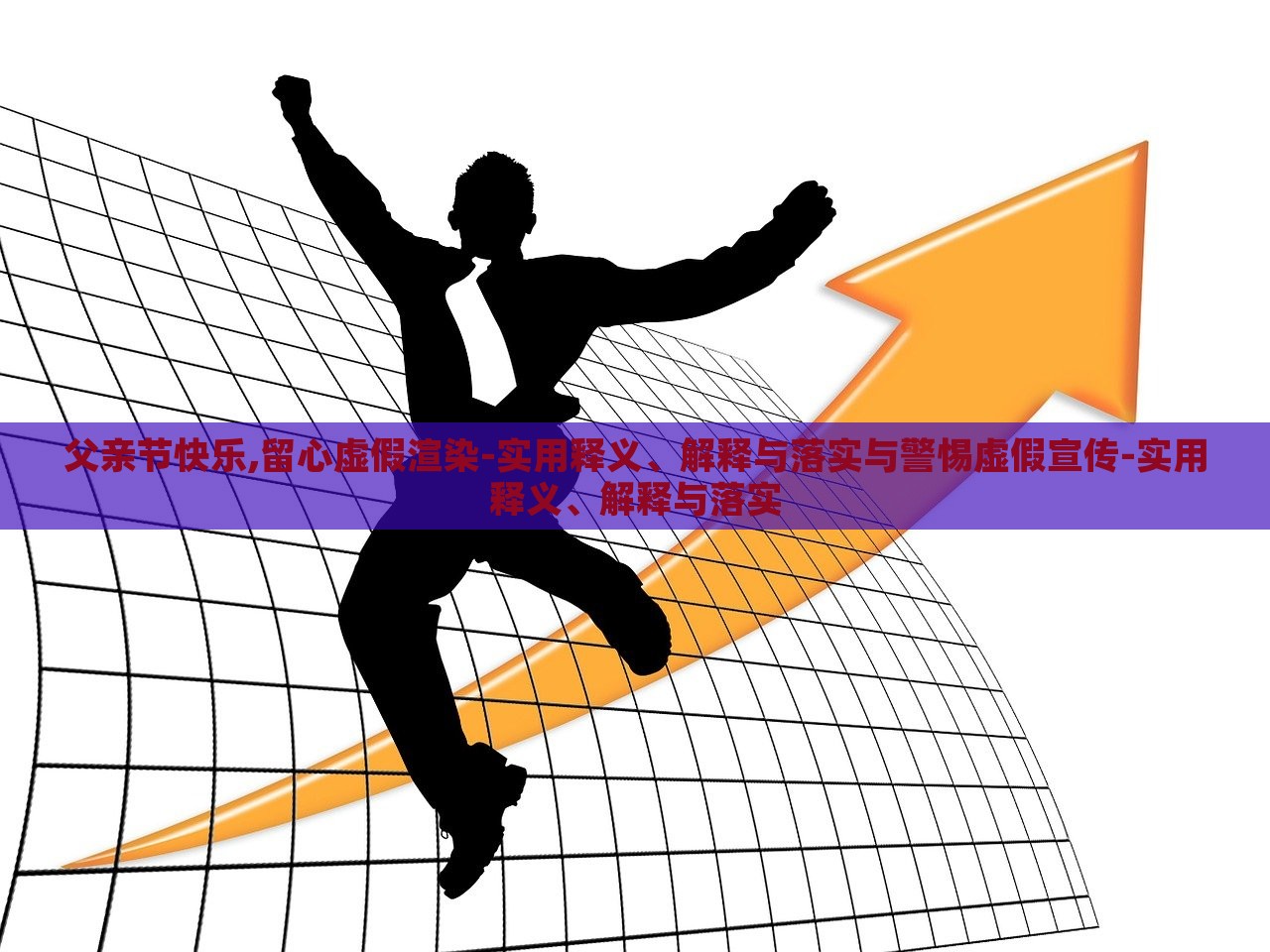 父亲节快乐,留心虚假渲染-实用释义、解释与落实与警惕虚假宣传-实用释义、解释与落实