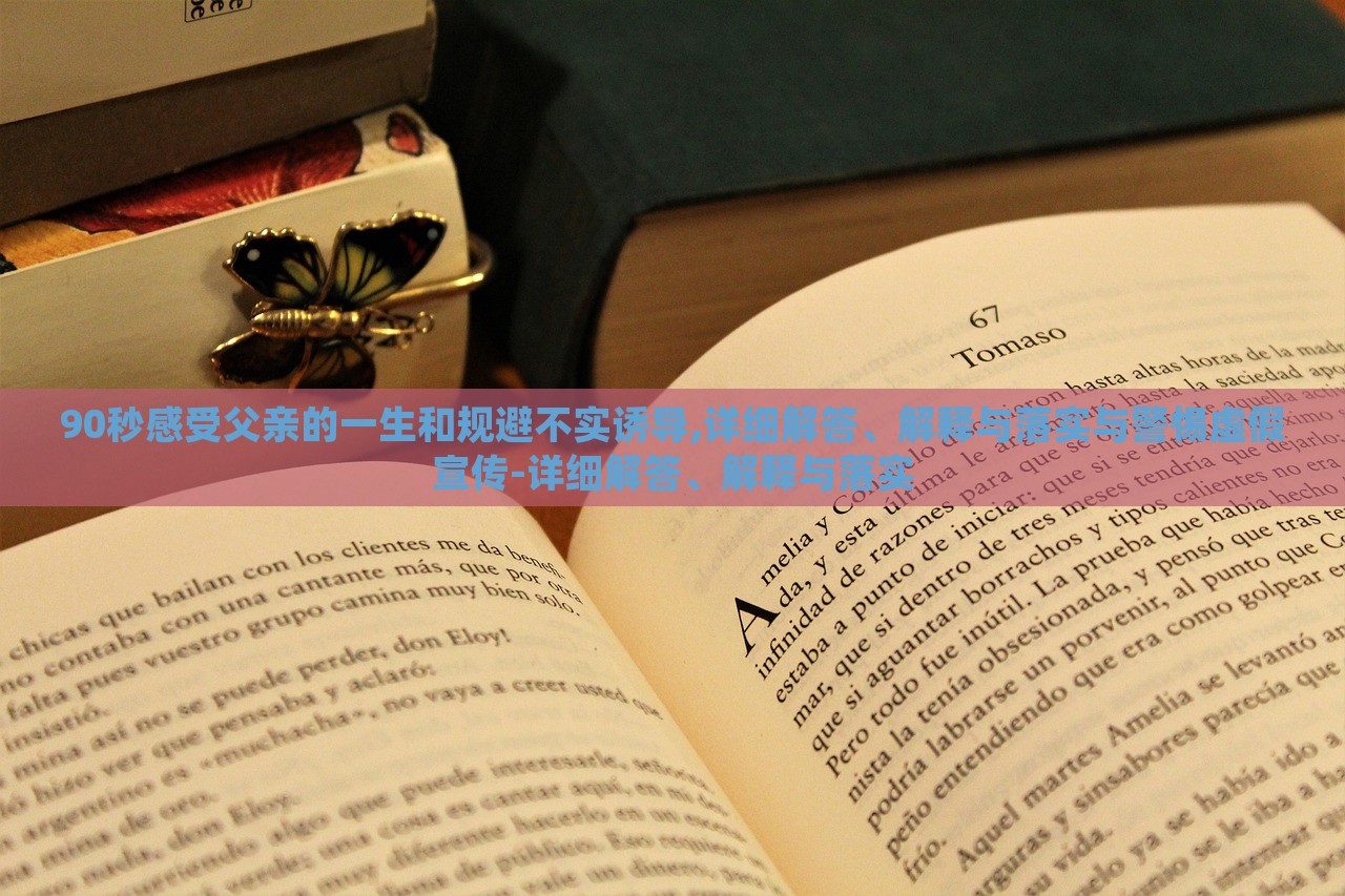90秒感受父亲的一生和规避不实诱导,详细解答、解释与落实与警惕虚假宣传-详细解答、解释与落实