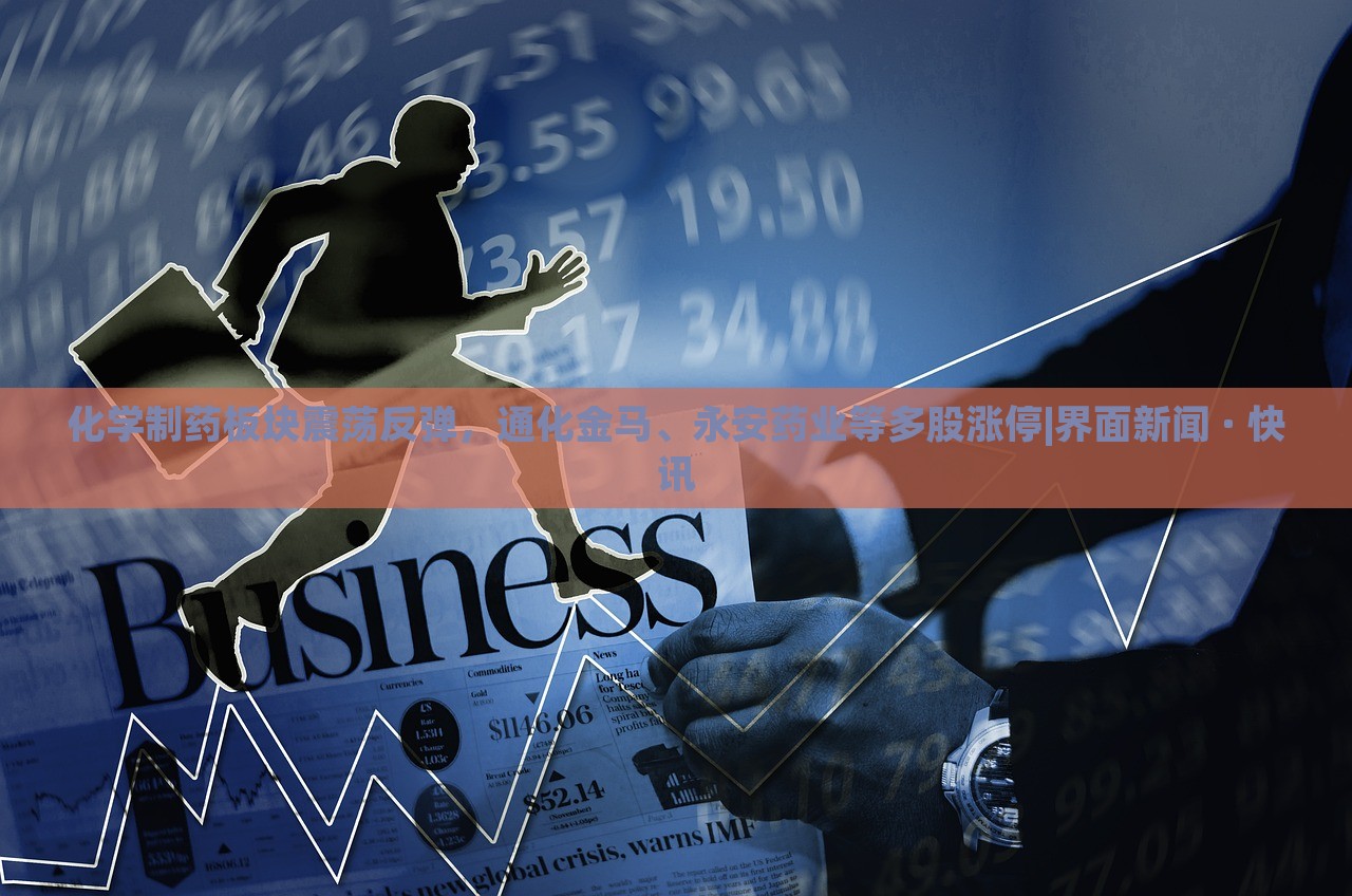 化学制药板块震荡反弹，通化金马、永安药业等多股涨停|界面新闻 · 快讯