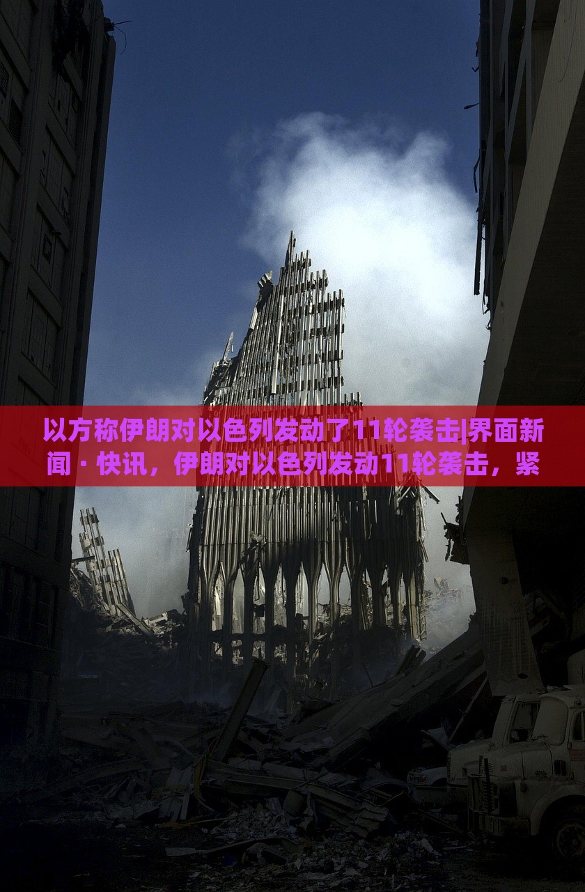 以方称伊朗对以色列发动了11轮袭击|界面新闻 · 快讯，伊朗对以色列发动11轮袭击，紧张局势升级