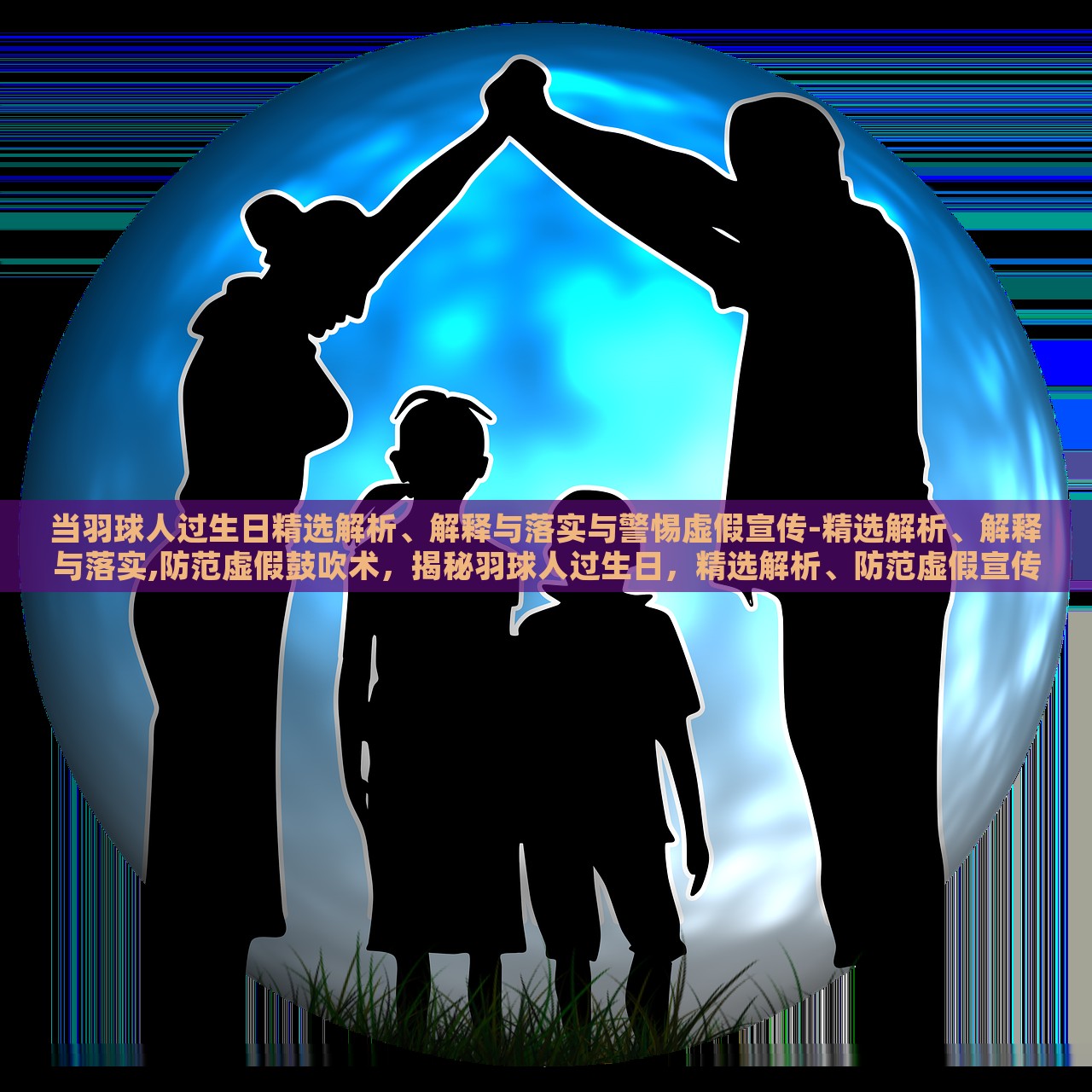 当羽球人过生日精选解析、解释与落实与警惕虚假宣传-精选解析、解释与落实,防范虚假鼓吹术，揭秘羽球人过生日，精选解析、防范虚假宣传与鼓吹术