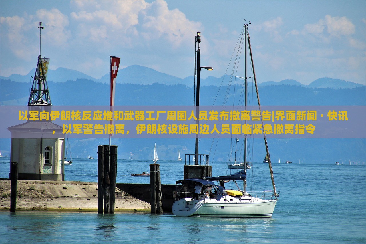 以军向伊朗核反应堆和武器工厂周围人员发布撤离警告|界面新闻 · 快讯，以军警告撤离，伊朗核设施周边人员面临紧急撤离指令