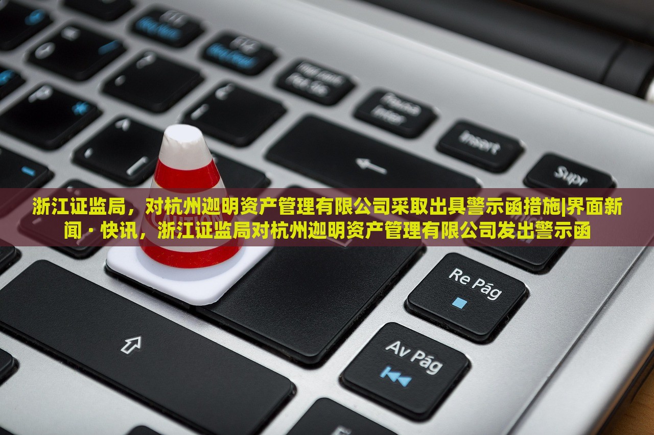 浙江证监局，对杭州迦明资产管理有限公司采取出具警示函措施|界面新闻 · 快讯，浙江证监局对杭州迦明资产管理有限公司发出警示函