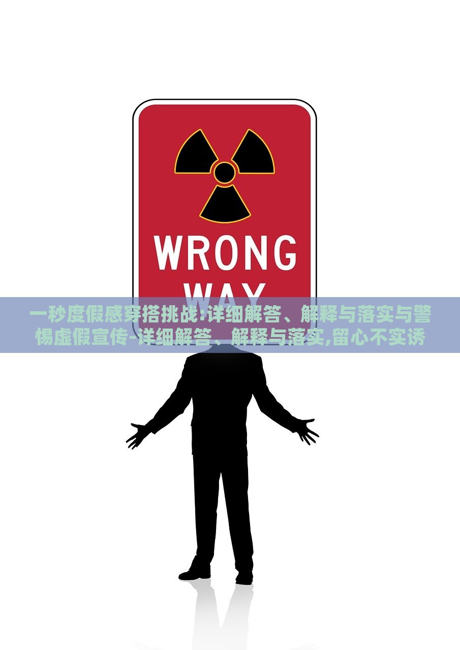 一秒度假感穿搭挑战:详细解答、解释与落实与警惕虚假宣传-详细解答、解释与落实,留心不实诱导语，揭秘一秒度假风穿搭，实战指南与虚假宣传警示
