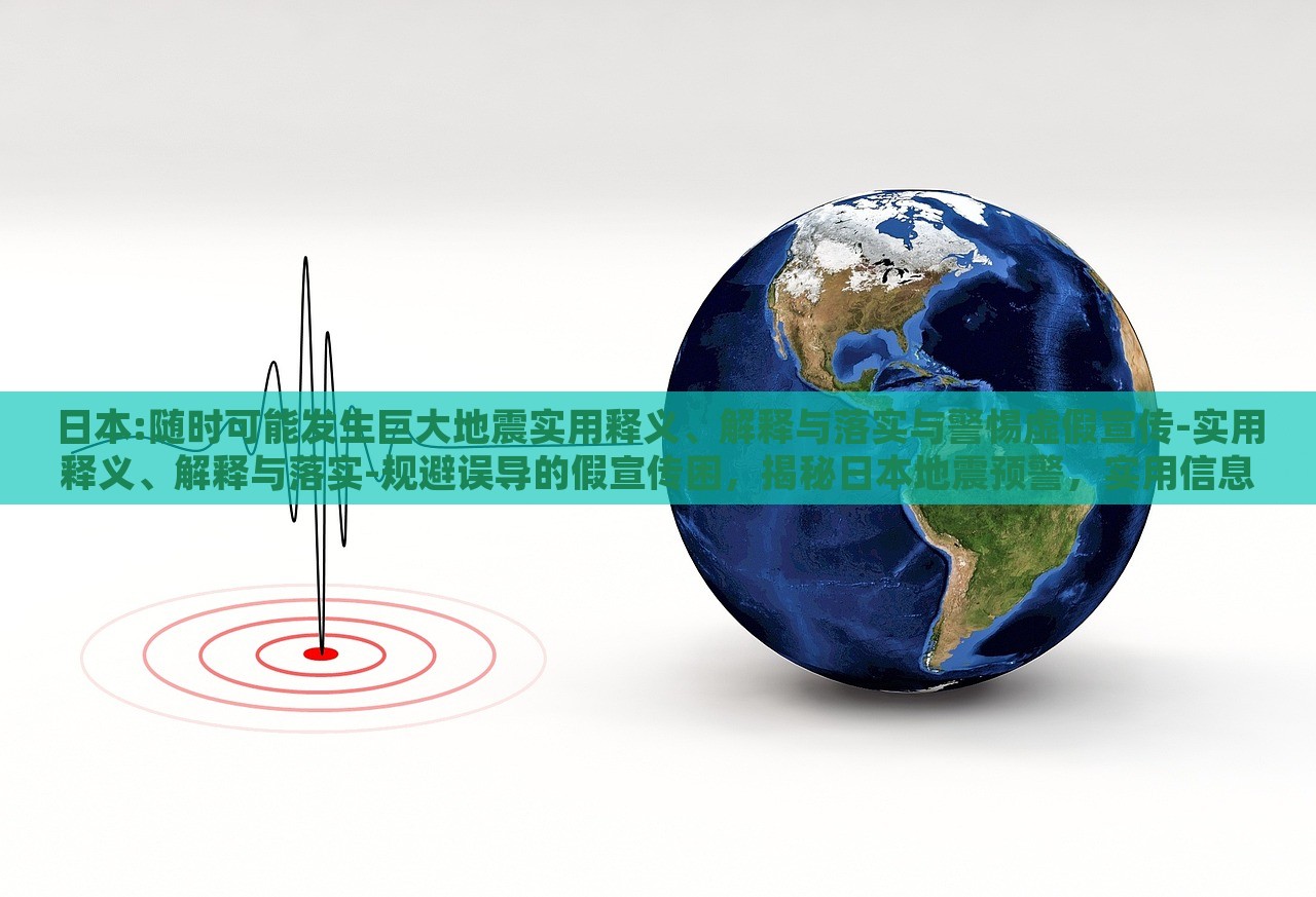 日本:随时可能发生巨大地震实用释义、解释与落实与警惕虚假宣传-实用释义、解释与落实-规避误导的假宣传困，揭秘日本地震预警，实用信息、真实解读与防范虚假宣传指南