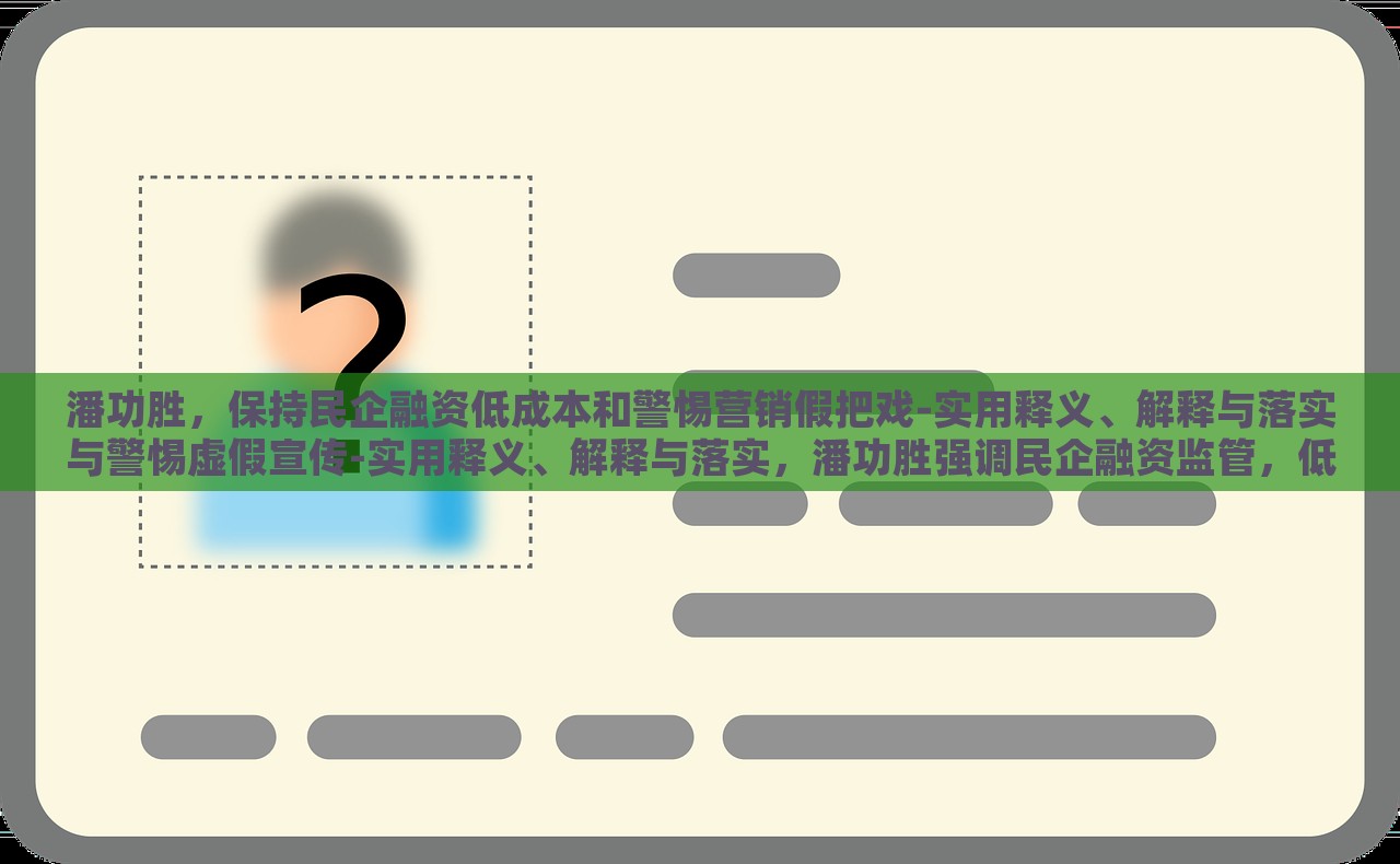 潘功胜，保持民企融资低成本和警惕营销假把戏-实用释义、解释与落实与警惕虚假宣传-实用释义、解释与落实，潘功胜强调民企融资监管，低成本与防范虚假营销策略