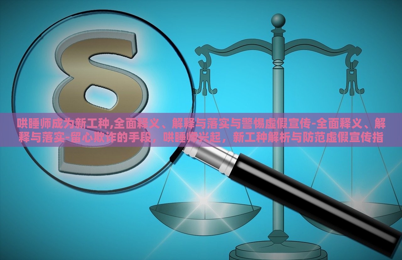 哄睡师成为新工种,全面释义、解释与落实与警惕虚假宣传-全面释义、解释与落实-留心欺诈的手段，哄睡师兴起，新工种解析与防范虚假宣传指南
