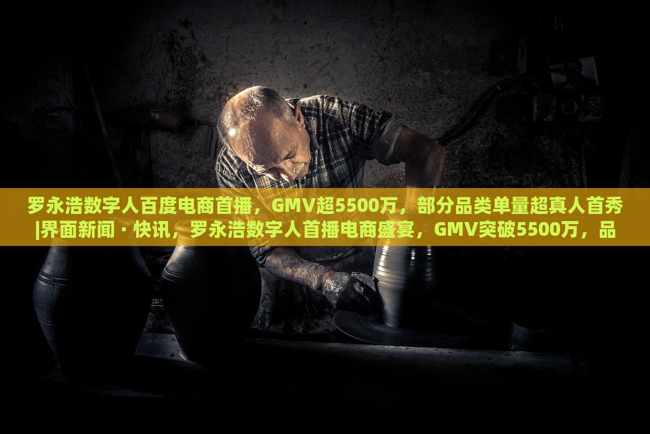 罗永浩数字人百度电商首播，GMV超5500万，部分品类单量超真人首秀|界面新闻 · 快讯，罗永浩数字人首播电商盛宴，GMV突破5500万，品类销量创新高