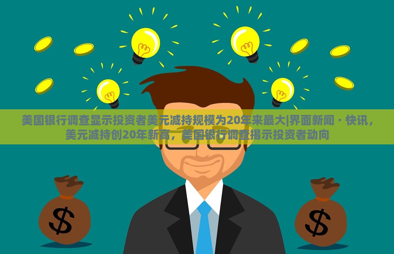 美国银行调查显示投资者美元减持规模为20年来最大|界面新闻 · 快讯，美元减持创20年新高，美国银行调查揭示投资者动向