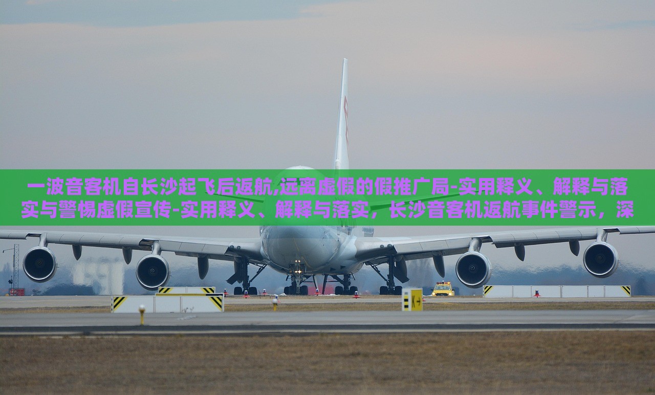 一波音客机自长沙起飞后返航,远离虚假的假推广局-实用释义、解释与落实与警惕虚假宣传-实用释义、解释与落实，长沙音客机返航事件警示，深入解读虚假宣传的识别与防范