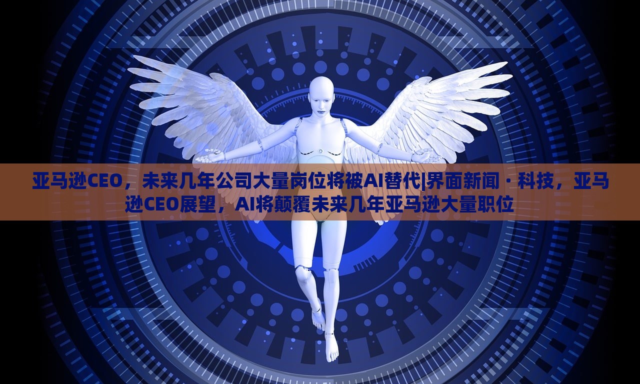 亚马逊CEO，未来几年公司大量岗位将被AI替代|界面新闻 · 科技，亚马逊CEO展望，AI将颠覆未来几年亚马逊大量职位