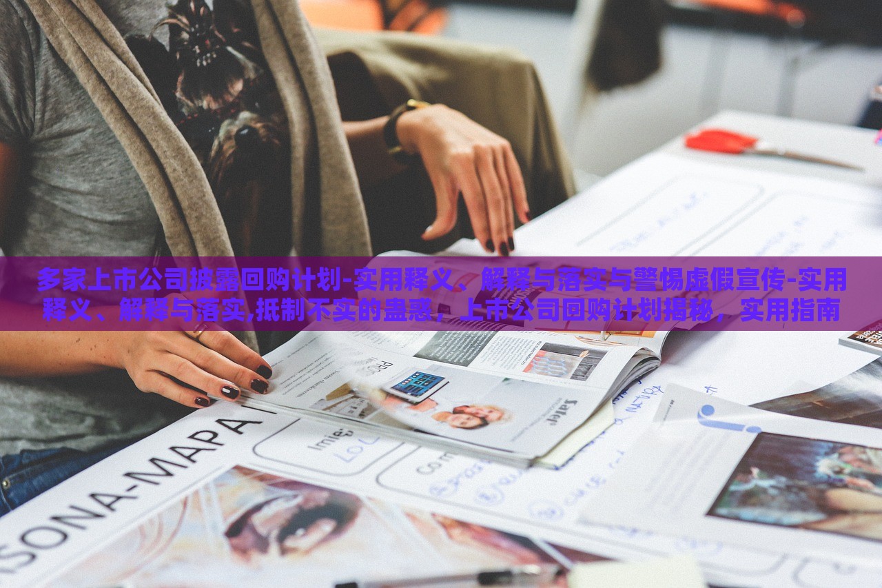 多家上市公司披露回购计划-实用释义、解释与落实与警惕虚假宣传-实用释义、解释与落实,抵制不实的蛊惑，上市公司回购计划揭秘，实用指南与防范虚假宣传攻略