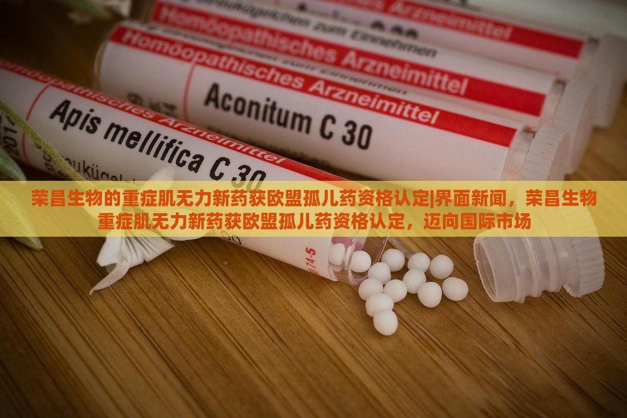 荣昌生物的重症肌无力新药获欧盟孤儿药资格认定|界面新闻，荣昌生物重症肌无力新药获欧盟孤儿药资格认定，迈向国际市场