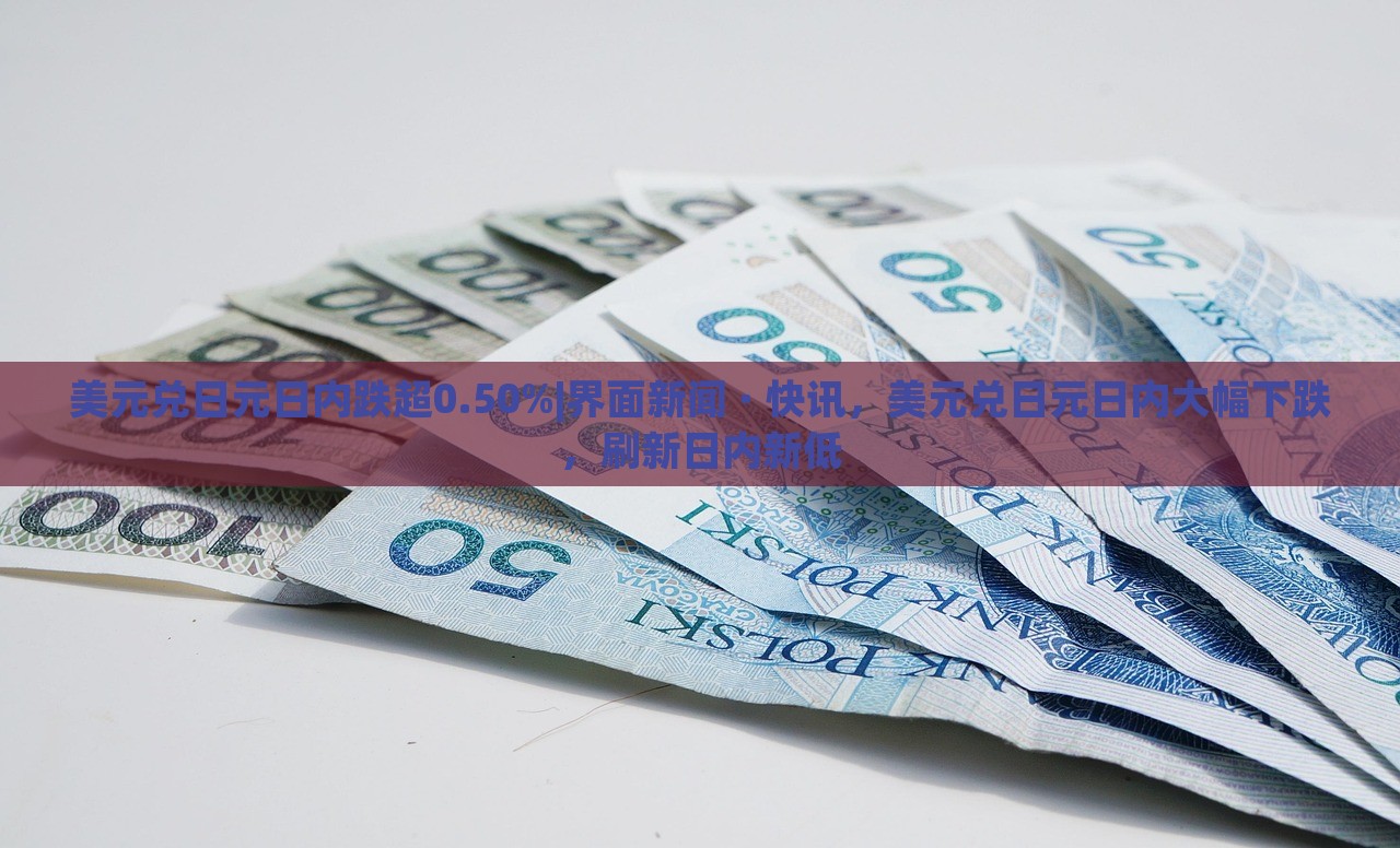 美元兑日元日内跌超0.50%|界面新闻 · 快讯，美元兑日元日内大幅下跌，刷新日内新低