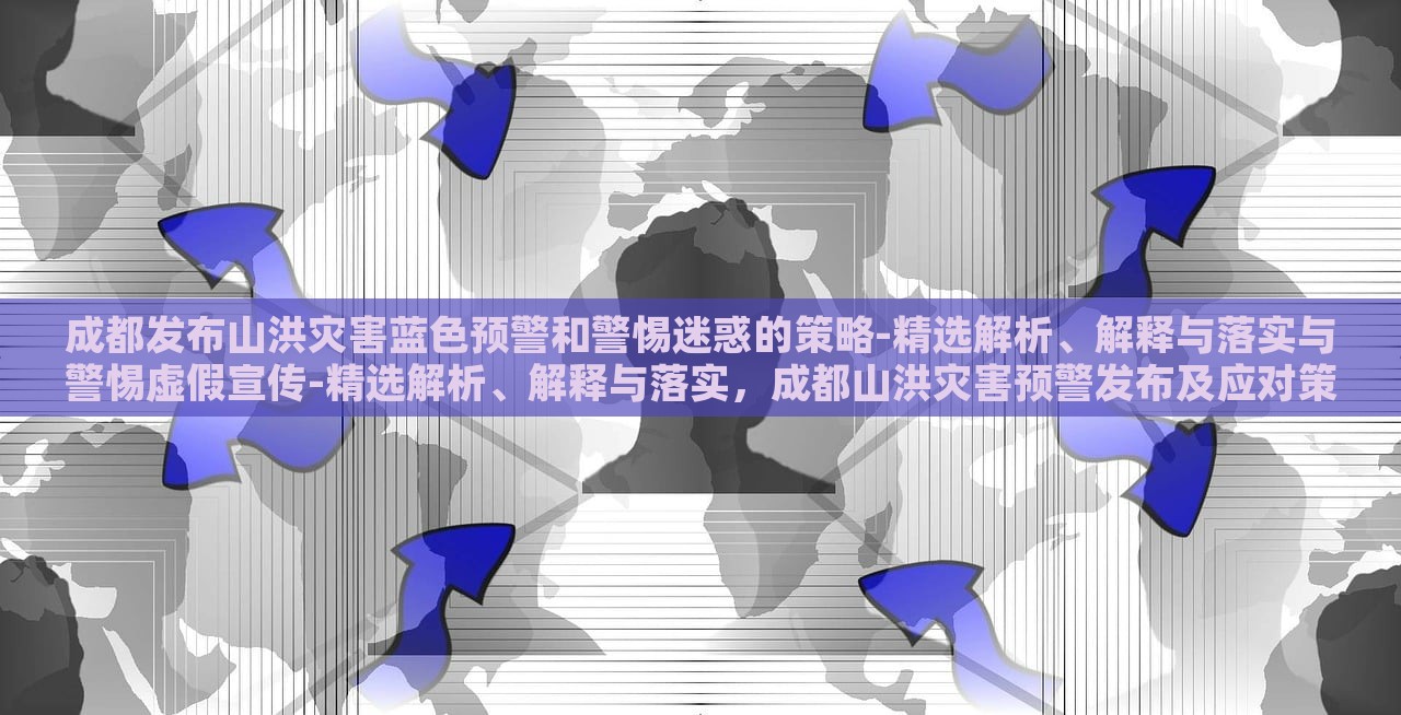 成都发布山洪灾害蓝色预警和警惕迷惑的策略-精选解析、解释与落实与警惕虚假宣传-精选解析、解释与落实，成都山洪灾害预警发布及应对策略解析与虚假信息警惕
