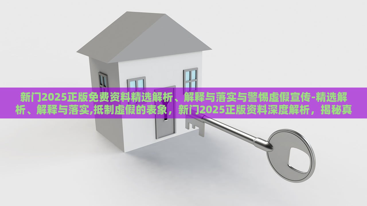 新门2025正版免费资料精选解析、解释与落实与警惕虚假宣传-精选解析、解释与落实,抵制虚假的表象，新门2025正版资料深度解析，揭秘真实与虚假宣传