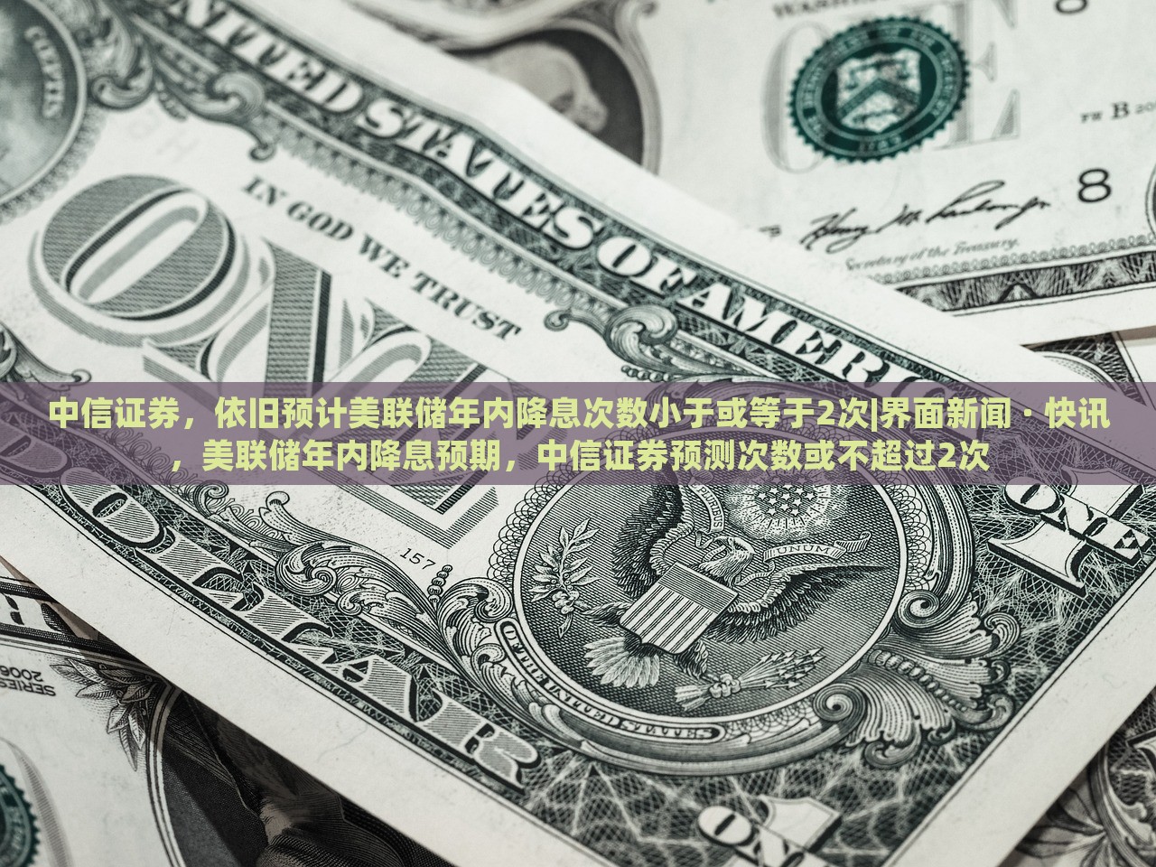 中信证券，依旧预计美联储年内降息次数小于或等于2次|界面新闻 · 快讯，美联储年内降息预期，中信证券预测次数或不超过2次