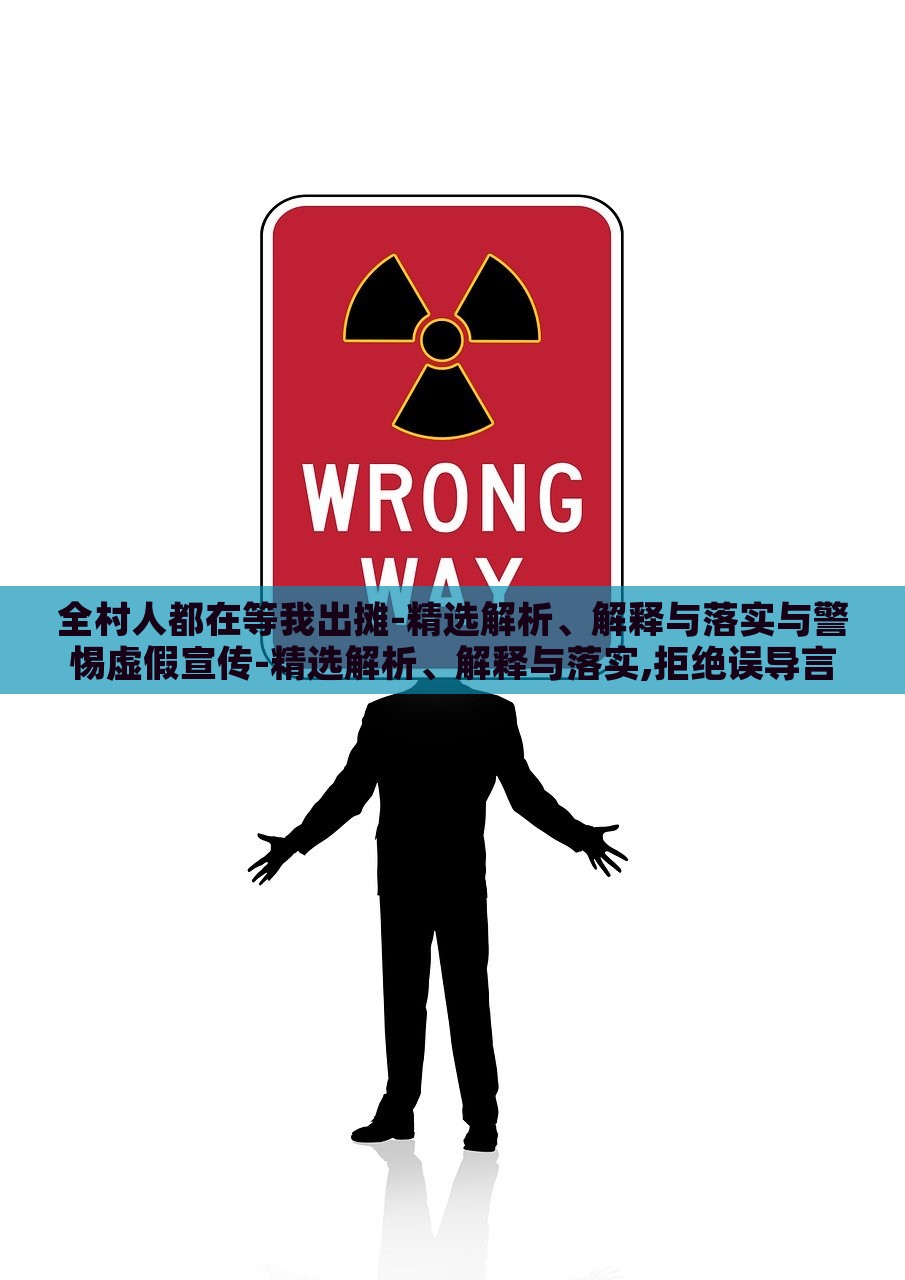 全村人都在等我出摊-精选解析、解释与落实与警惕虚假宣传-精选解析、解释与落实,拒绝误导言辞陷阱，揭秘全村人等我出摊，真实宣传与虚假陷阱的界限解析