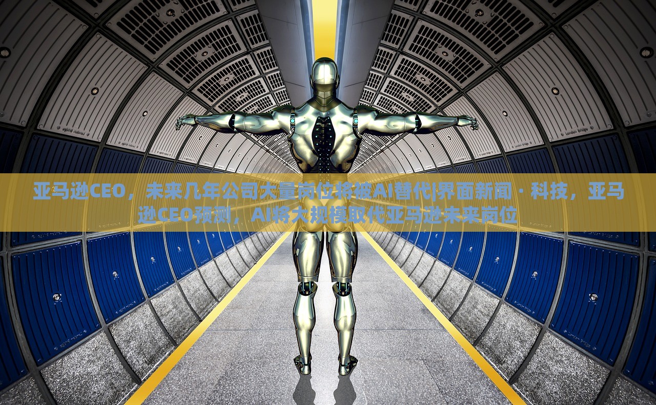 亚马逊CEO，未来几年公司大量岗位将被AI替代|界面新闻 · 科技，亚马逊CEO预测，AI将大规模取代亚马逊未来岗位